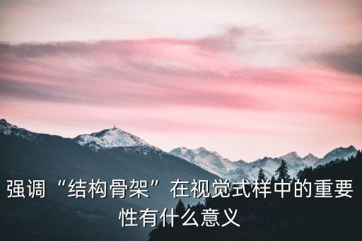 强调“结构骨架”在视觉式样中的重要性有什么意义