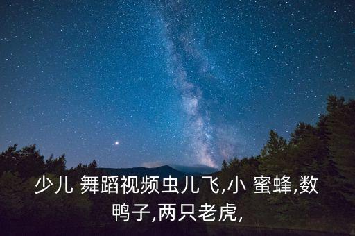 少儿 舞蹈视频虫儿飞,小 蜜蜂,数鸭子,两只老虎,