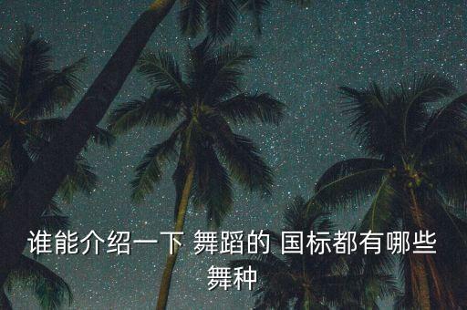 谁能介绍一下 舞蹈的 国标都有哪些舞种