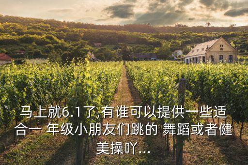 马上就6.1了,有谁可以提供一些适合一 年级小朋友们跳的 舞蹈或者健美操吖...