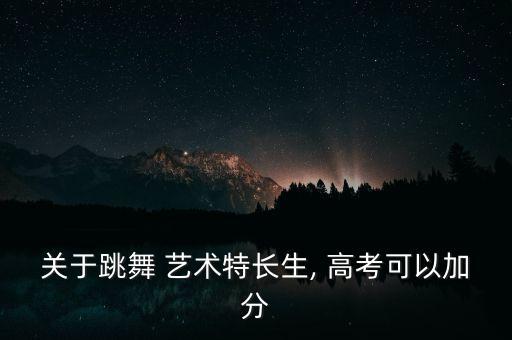 关于跳舞 艺术特长生, 高考可以加分