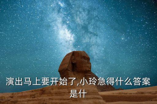 演出马上要开始了,小玲急得什么答案是什
