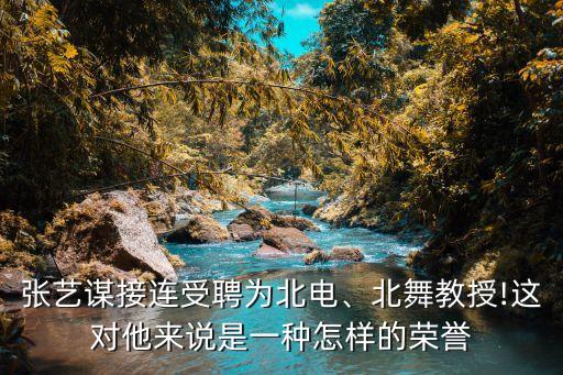 张艺谋接连受聘为北电、北舞教授!这对他来说是一种怎样的荣誉