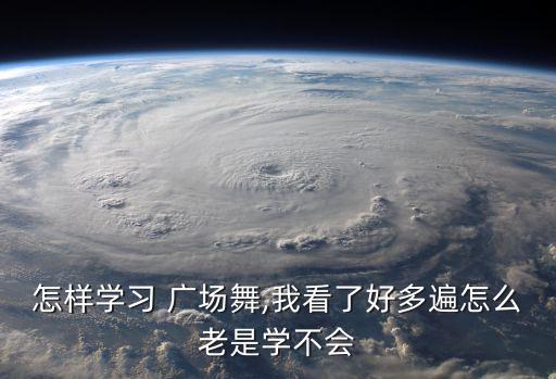 怎样学习 广场舞,我看了好多遍怎么老是学不会