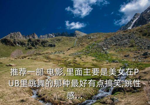 推荐一部 电影,里面主要是美女在PUB里跳舞的那种最好有点搞笑,跳性感...