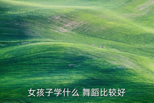 女孩子学什么 舞蹈比较好