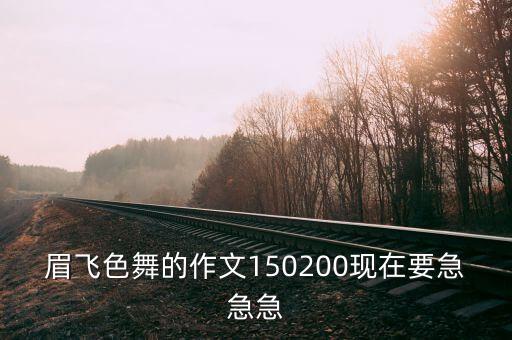 眉飞色舞的作文150200现在要急急急