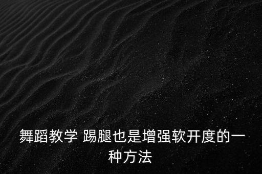 舞蹈里的踢腿动作,舞蹈后踢腿动作要领视频