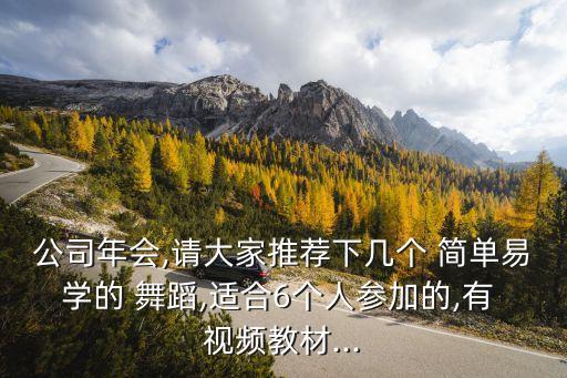 公司年会,请大家推荐下几个 简单易学的 舞蹈,适合6个人参加的,有 视频教材...