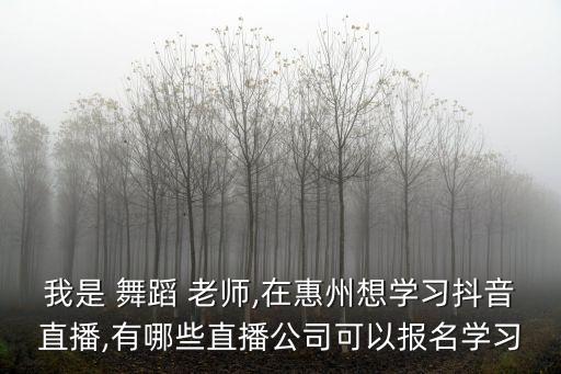 我是 舞蹈 老师,在惠州想学习抖音直播,有哪些直播公司可以报名学习