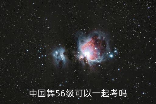 中国舞56级可以一起考吗