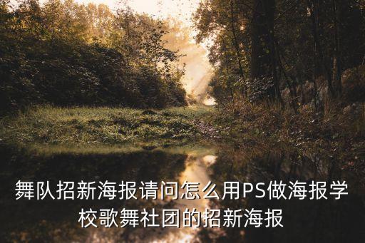 舞队招新海报请问怎么用PS做海报学校歌舞社团的招新海报
