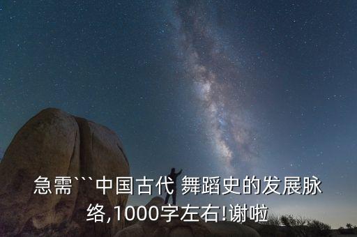 急需```中国古代 舞蹈史的发展脉络,1000字左右!谢啦