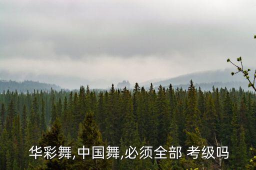  华彩舞,中国舞,必须全部 考级吗