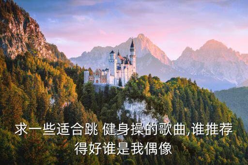 求一些适合跳 健身操的歌曲,谁推荐得好谁是我偶像