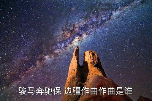 骏马奔驰保 边疆作曲作曲是谁