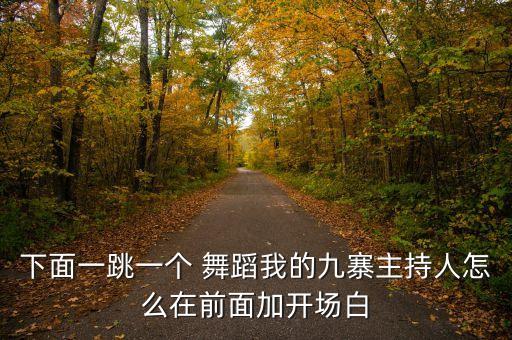 下面一跳一个 舞蹈我的九寨主持人怎么在前面加开场白