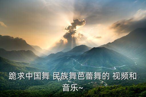 民族五级舞蹈视频大全,民族独舞舞蹈视频大全完整版
