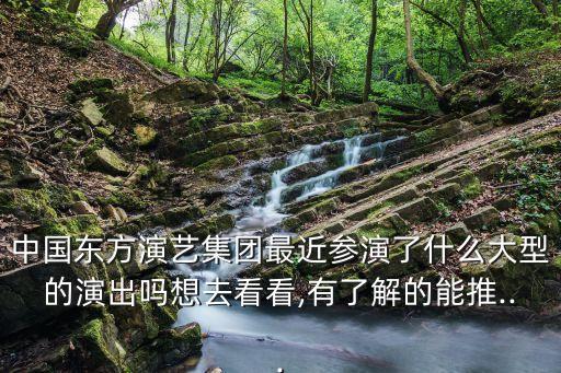 中国东方演艺集团最近参演了什么大型的演出吗想去看看,有了解的能推...