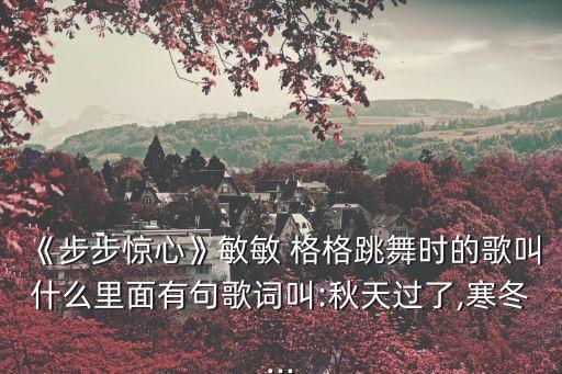 《步步惊心》敏敏 格格跳舞时的歌叫什么里面有句歌词叫:秋天过了,寒冬...