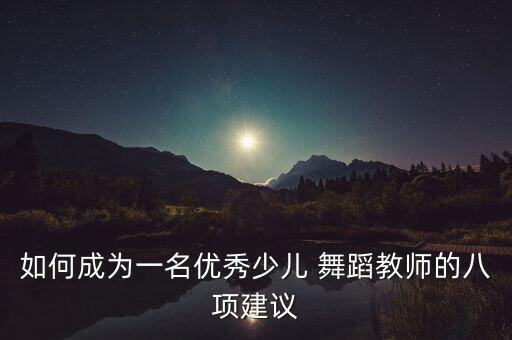 如何成为一名优秀少儿 舞蹈教师的八项建议