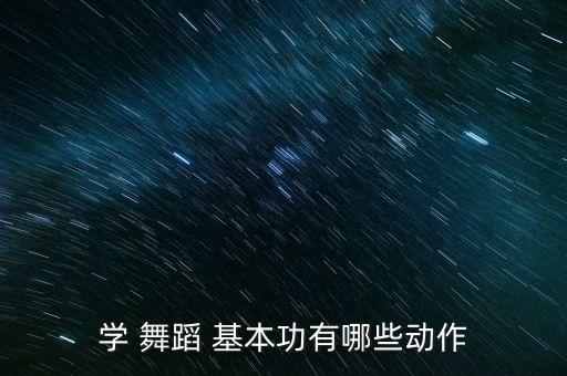 学 舞蹈 基本功有哪些动作