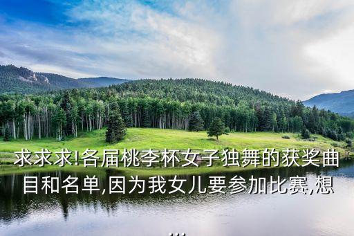 求求求!各届桃李杯女子独舞的获奖曲目和名单,因为我女儿要参加比赛,想...