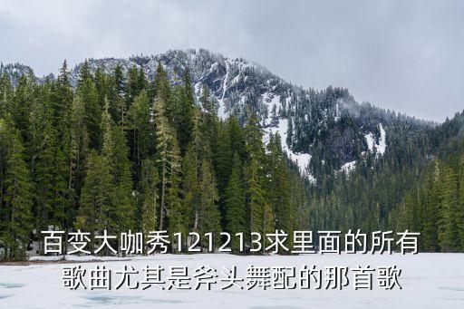 百变大咖秀121213求里面的所有歌曲尤其是斧头舞配的那首歌