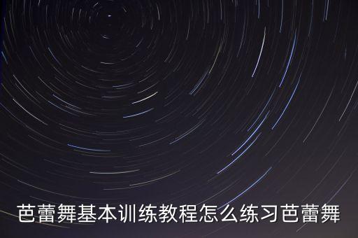 芭蕾舞基本训练教程怎么练习芭蕾舞