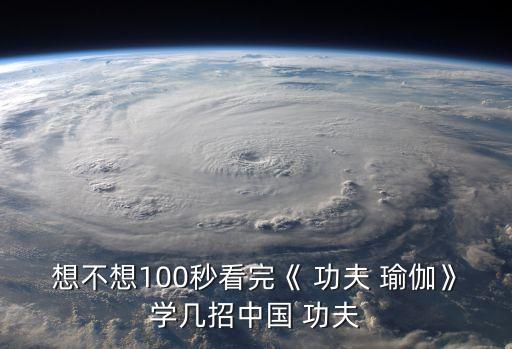 想不想100秒看完《 功夫 瑜伽》学几招中国 功夫