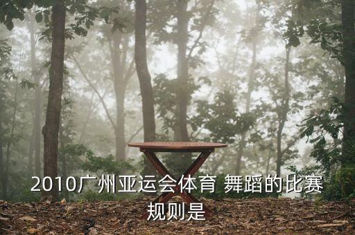 2010广州亚运会体育 舞蹈的比赛规则是
