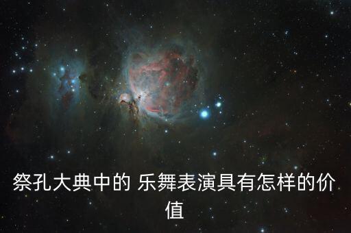 祭孔大典中的 乐舞表演具有怎样的价值