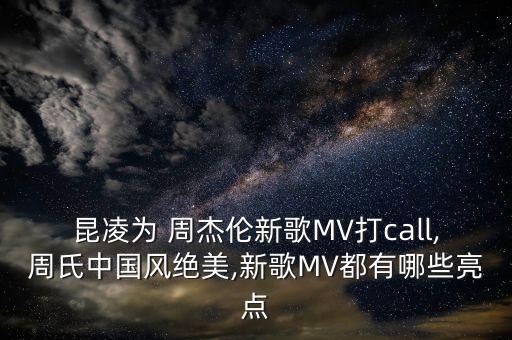 昆凌为 周杰伦新歌MV打call,周氏中国风绝美,新歌MV都有哪些亮点