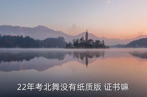 22年考北舞没有纸质版 证书嘛