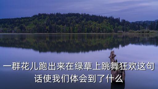 一群花儿跑出来在绿草上跳舞狂欢这句话使我们体会到了什么
