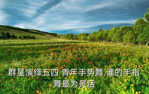 群星演绎五四 青年手势舞,谁的手指舞最为灵活