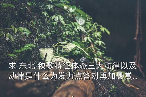 求 东北 秧歌特征体态三大动律以及动律是什么为发力点答对再加悬赏...