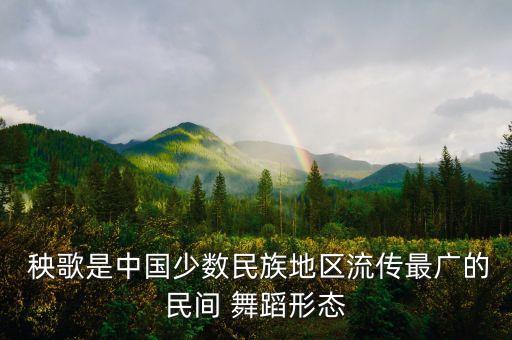  秧歌是中国少数民族地区流传最广的民间 舞蹈形态