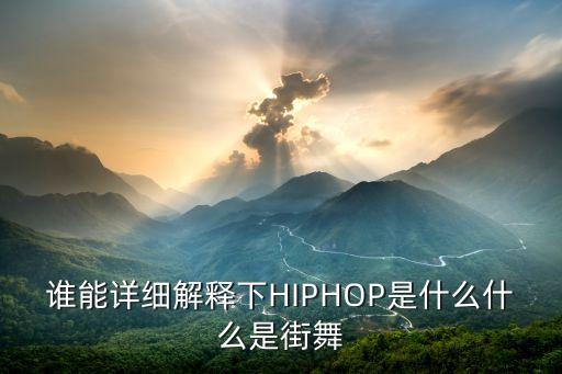 谁能详细解释下HIPHOP是什么什么是街舞