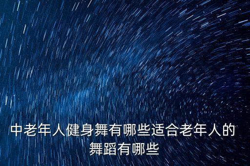 中老年人健身舞有哪些适合老年人的 舞蹈有哪些