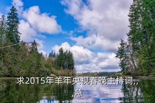 求2015年羊年央视春晚主持词,,,急