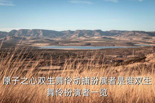 原子之心双生舞伶动捕扮演者是谁双生舞伶扮演者一览
