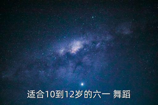 适合10到12岁的六一 舞蹈