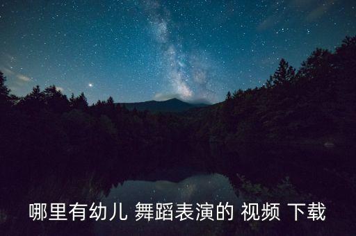 哪里有幼儿 舞蹈表演的 视频 下载