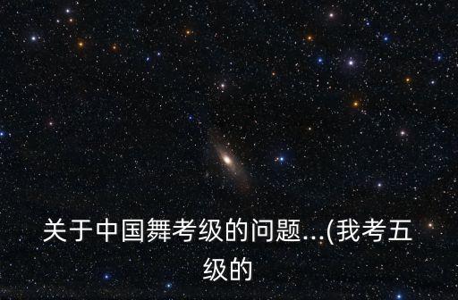 关于中国舞考级的问题...(我考五级的
