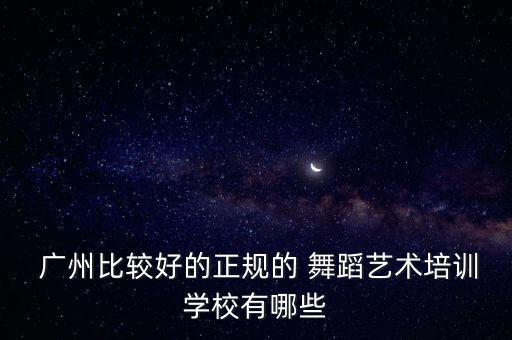 广州比较好的正规的 舞蹈艺术培训学校有哪些