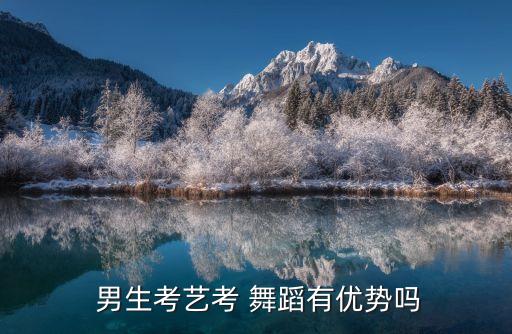 男生学专业学舞蹈好吗,男生舞蹈专业就业前景如何