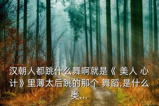 汉朝人都跳什么舞啊就是《 美人 心计》里薄太后跳的那个 舞蹈,是什么类...