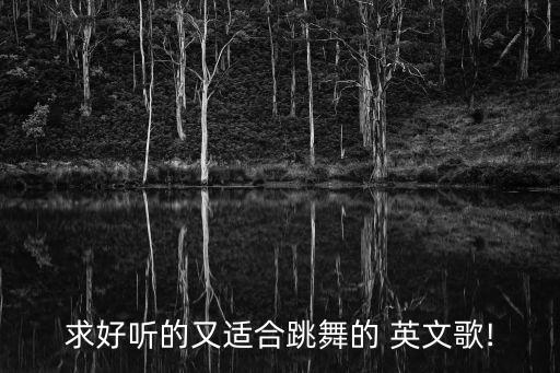 求好听的又适合跳舞的 英文歌!