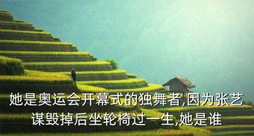 她是奥运会开幕式的独舞者,因为张艺谋毁掉后坐轮椅过一生,她是谁